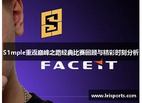 S1mple重返巅峰之路经典比赛回顾与精彩时刻分析 S1mple重返巅峰之路经典比赛回顾与精彩时刻分析