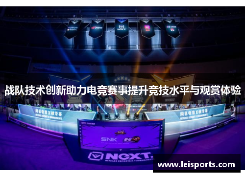 战队技术创新助力电竞赛事提升竞技水平与观赏体验 战队技术创新助力电竞赛事提升竞技水平与观赏体验