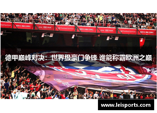 德甲巅峰对决:世界级豪门争锋 谁能称霸欧洲之巅 德甲巅峰对决:世界级豪门争锋 谁能称霸欧洲之巅