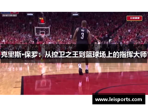 克里斯·保罗:从控卫之王到篮球场上的指挥大师 克里斯·保罗:从控卫之王到篮球场上的指挥大师