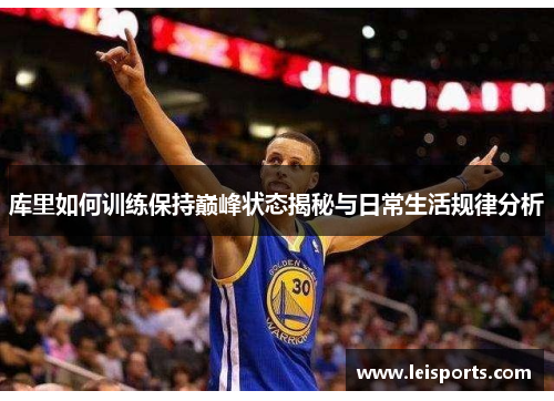 库里如何训练保持巅峰状态揭秘与日常生活规律分析 库里如何训练保持巅峰状态揭秘与日常生活规律分析