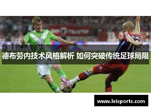 德布劳内技术风格解析 如何突破传统足球局限 德布劳内技术风格解析 如何突破传统足球局限