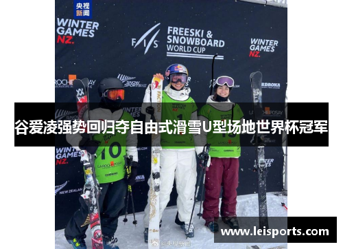 谷爱凌强势回归夺自由式滑雪U型场地世界杯冠军 谷爱凌强势回归夺自由式滑雪U型场地世界杯冠军