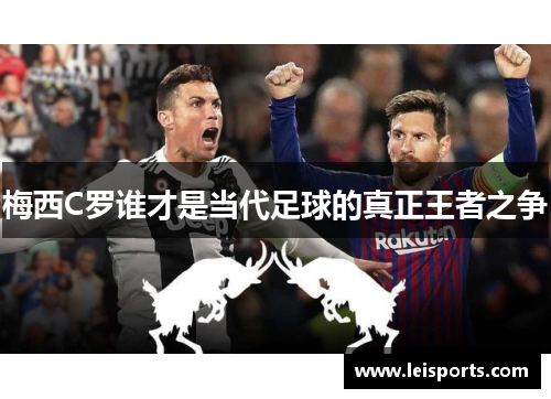 梅西C罗谁才是当代足球的真正王者之争 梅西C罗谁才是当代足球的真正王者之争
