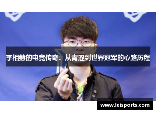 李相赫的电竞传奇:从青涩到世界冠军的心路历程 李相赫的电竞传奇:从青涩到世界冠军的心路历程
