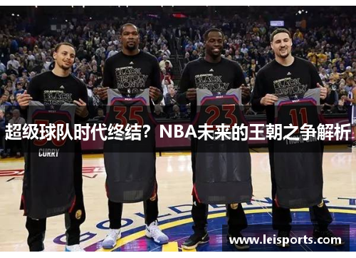 超级球队时代终结?NBA未来的王朝之争解析 超级球队时代终结?NBA未来的王朝之争解析