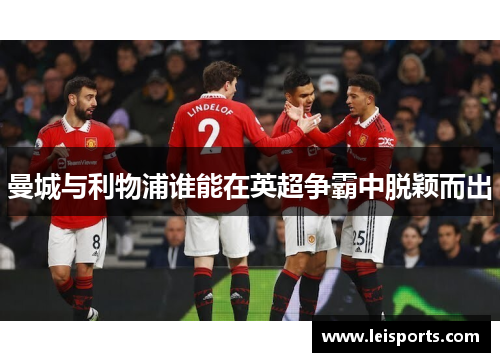 曼城与利物浦谁能在英超争霸中脱颖而出 曼城与利物浦谁能在英超争霸中脱颖而出