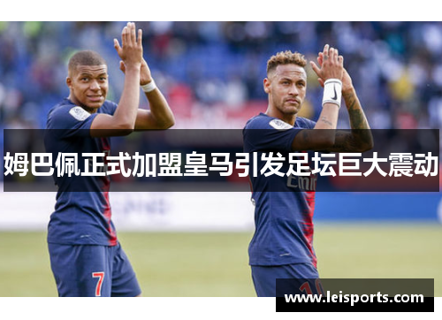 姆巴佩正式加盟皇马引发足坛巨大震动 姆巴佩正式加盟皇马引发足坛巨大震动