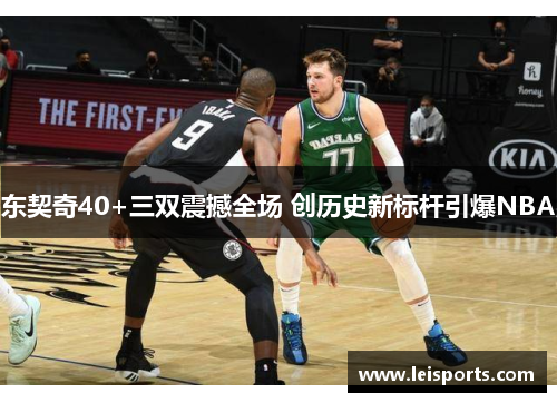 东契奇40+三双震撼全场 创历史新标杆引爆NBA 东契奇40+三双震撼全场 创历史新标杆引爆NBA