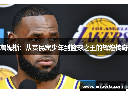 詹姆斯:从贫民窟少年到篮球之王的辉煌传奇 詹姆斯:从贫民窟少年到篮球之王的辉煌传奇
