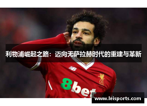 利物浦崛起之路:迈向无萨拉赫时代的重建与革新 利物浦崛起之路:迈向无萨拉赫时代的重建与革新