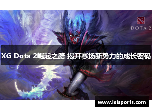 XG Dota 2崛起之路 揭开赛场新势力的成长密码 XG Dota 2崛起之路 揭开赛场新势力的成长密码