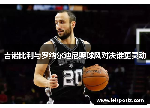 吉诺比利与罗纳尔迪尼奥球风对决谁更灵动 吉诺比利与罗纳尔迪尼奥球风对决谁更灵动