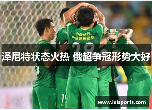 泽尼特状态火热 俄超争冠形势大好 泽尼特状态火热 俄超争冠形势大好