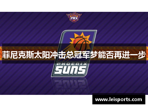 菲尼克斯太阳冲击总冠军梦能否再进一步 菲尼克斯太阳冲击总冠军梦能否再进一步