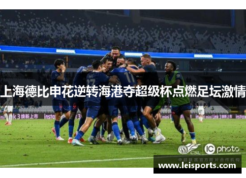 上海德比申花逆转海港夺超级杯点燃足坛激情 上海德比申花逆转海港夺超级杯点燃足坛激情