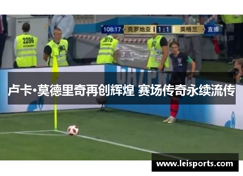 卢卡·莫德里奇再创辉煌 赛场传奇永续流传 卢卡·莫德里奇再创辉煌 赛场传奇永续流传