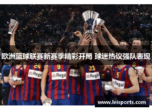 欧洲篮球联赛新赛季精彩开局 球迷热议强队表现 欧洲篮球联赛新赛季精彩开局 球迷热议强队表现