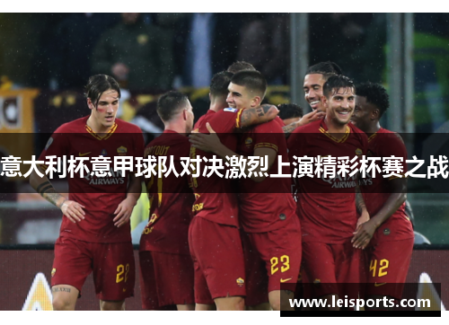 意大利杯意甲球队对决激烈上演精彩杯赛之战 意大利杯意甲球队对决激烈上演精彩杯赛之战