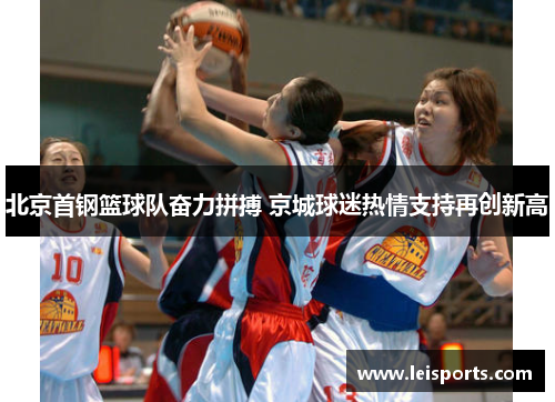 北京首钢篮球队奋力拼搏 京城球迷热情支持再创新高 北京首钢篮球队奋力拼搏 京城球迷热情支持再创新高