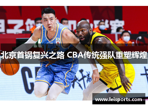 北京首钢复兴之路 CBA传统强队重塑辉煌 北京首钢复兴之路 CBA传统强队重塑辉煌