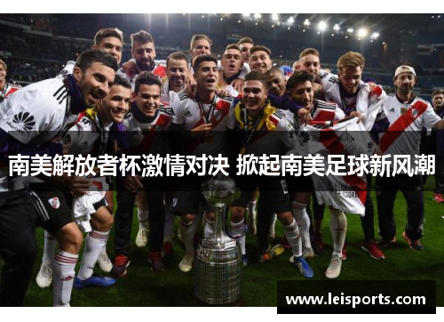南美解放者杯激情对决 掀起南美足球新风潮 南美解放者杯激情对决 掀起南美足球新风潮