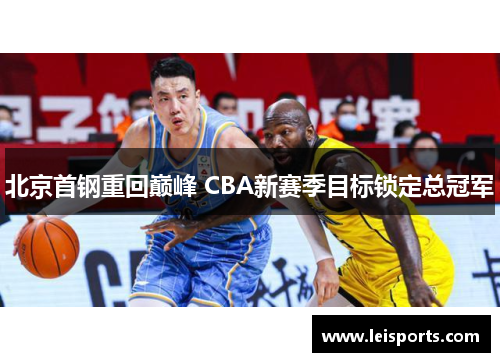 北京首钢重回巅峰 CBA新赛季目标锁定总冠军 北京首钢重回巅峰 CBA新赛季目标锁定总冠军