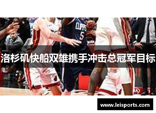 洛杉矶快船双雄携手冲击总冠军目标 洛杉矶快船双雄携手冲击总冠军目标