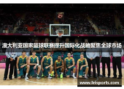 澳大利亚国家篮球联赛提升国际化战略聚焦全球市场 澳大利亚国家篮球联赛提升国际化战略聚焦全球市场