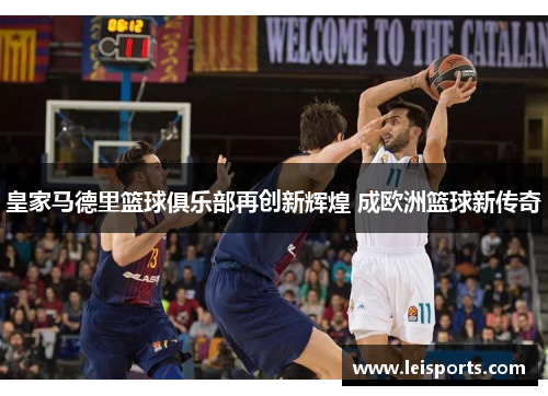 皇家马德里篮球俱乐部再创新辉煌 成欧洲篮球新传奇 皇家马德里篮球俱乐部再创新辉煌 成欧洲篮球新传奇