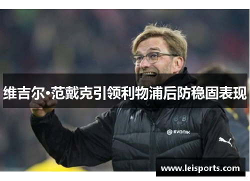 维吉尔·范戴克引领利物浦后防稳固表现 维吉尔·范戴克引领利物浦后防稳固表现