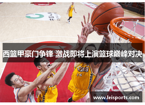 西篮甲豪门争锋 激战即将上演篮球巅峰对决