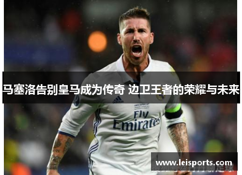 马塞洛告别皇马成为传奇 边卫王者的荣耀与未来