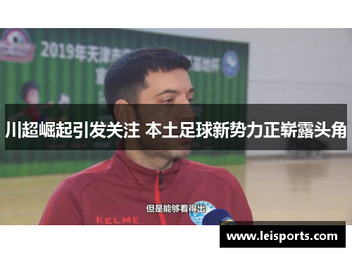 川超崛起引发关注 本土足球新势力正崭露头角 川超崛起引发关注 本土足球新势力正崭露头角