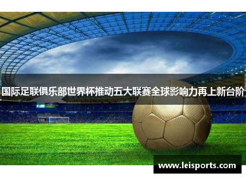 国际足联俱乐部世界杯推动五大联赛全球影响力再上新台阶 国际足联俱乐部世界杯推动五大联赛全球影响力再上新台阶