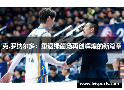 克.罗纳尔多:重返绿茵场再创辉煌的新篇章 克.罗纳尔多:重返绿茵场再创辉煌的新篇章