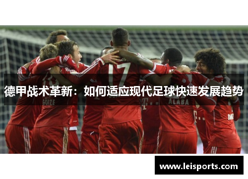 德甲战术革新:如何适应现代足球快速发展趋势 德甲战术革新:如何适应现代足球快速发展趋势