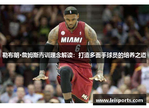 勒布朗·詹姆斯青训理念解读:打造多面手球员的培养之道 勒布朗·詹姆斯青训理念解读:打造多面手球员的培养之道