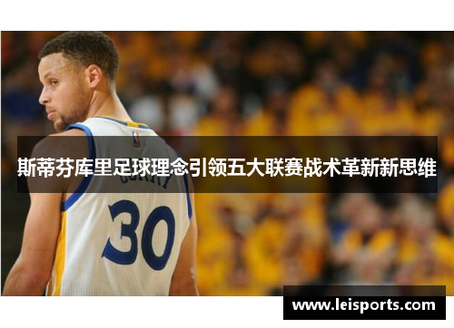 斯蒂芬库里足球理念引领五大联赛战术革新新思维 斯蒂芬库里足球理念引领五大联赛战术革新新思维