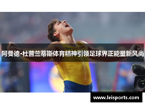 阿曼德·杜普兰蒂斯体育精神引领足球界正能量新风尚 阿曼德·杜普兰蒂斯体育精神引领足球界正能量新风尚