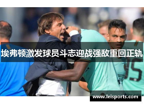埃弗顿激发球员斗志迎战强敌重回正轨 埃弗顿激发球员斗志迎战强敌重回正轨