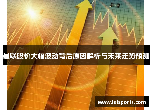 曼联股价大幅波动背后原因解析与未来走势预测 曼联股价大幅波动背后原因解析与未来走势预测
