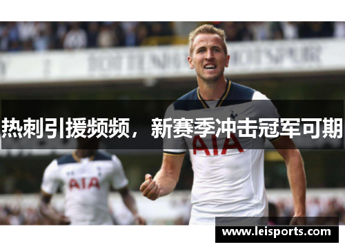 热刺引援频频,新赛季冲击冠军可期 热刺引援频频,新赛季冲击冠军可期
