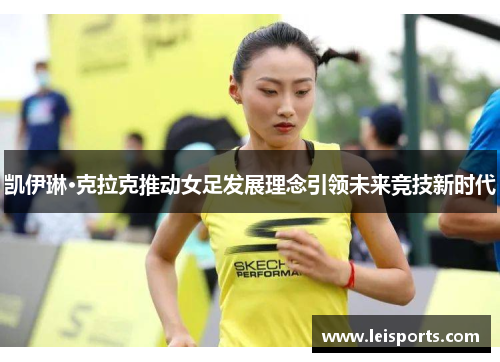 凯伊琳·克拉克推动女足发展理念引领未来竞技新时代