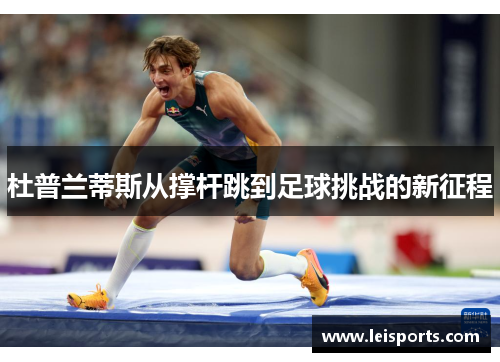 杜普兰蒂斯从撑杆跳到足球挑战的新征程 杜普兰蒂斯从撑杆跳到足球挑战的新征程