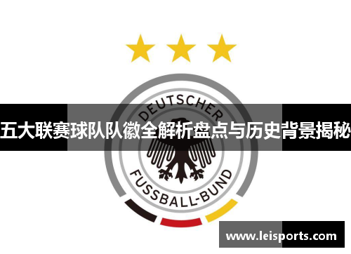 五大联赛球队队徽全解析盘点与历史背景揭秘