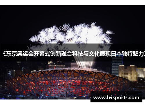 《东京奥运会开幕式创新融合科技与文化展现日本独特魅力》 《东京奥运会开幕式创新融合科技与文化展现日本独特魅力》