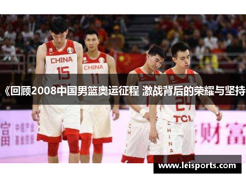 《回顾2008中国男篮奥运征程 激战背后的荣耀与坚持》 《回顾2008中国男篮奥运征程 激战背后的荣耀与坚持》