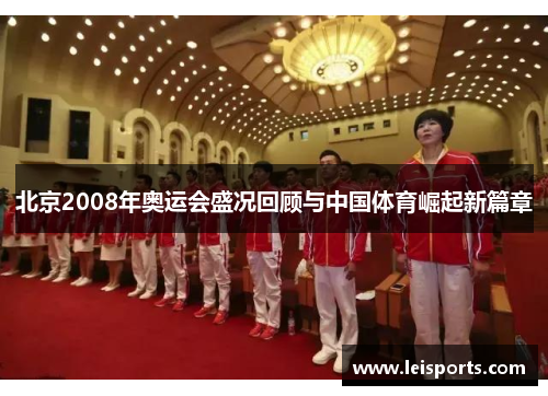 北京2008年奥运会盛况回顾与中国体育崛起新篇章 北京2008年奥运会盛况回顾与中国体育崛起新篇章